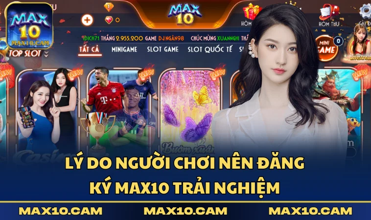 Lý do người chơi nên đăng ký MAX10 trải nghiệm